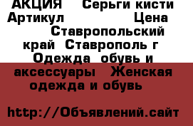   АКЦИЯ!!! Серьги-кисти	 Артикул: kist_2727	 › Цена ­ 300 - Ставропольский край, Ставрополь г. Одежда, обувь и аксессуары » Женская одежда и обувь   